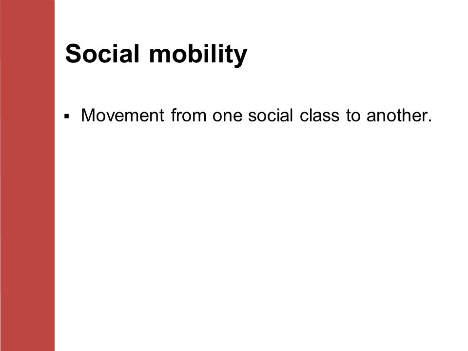 Social mobility Movement from one social class to another.