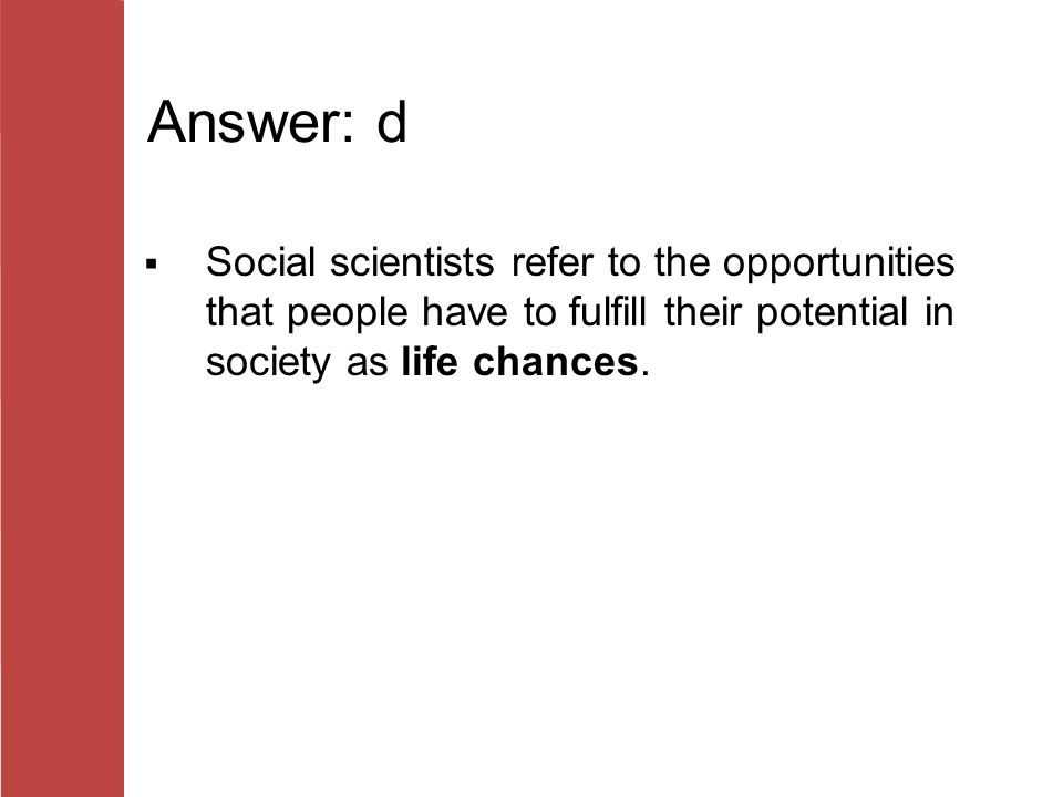 Answer: d Social scientists refer to the opportunities that people have to fulfill their potential in society as life chances.