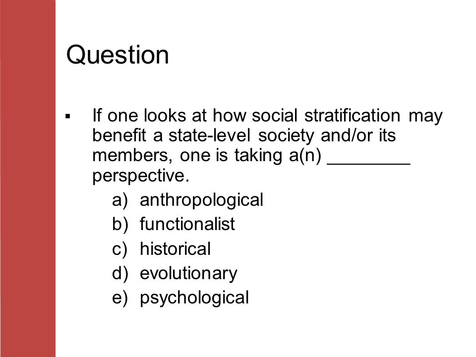 Question If one looks at how social stratification may benefit a state-level society and/or its members, one is taking a(n) ________ perspective.
