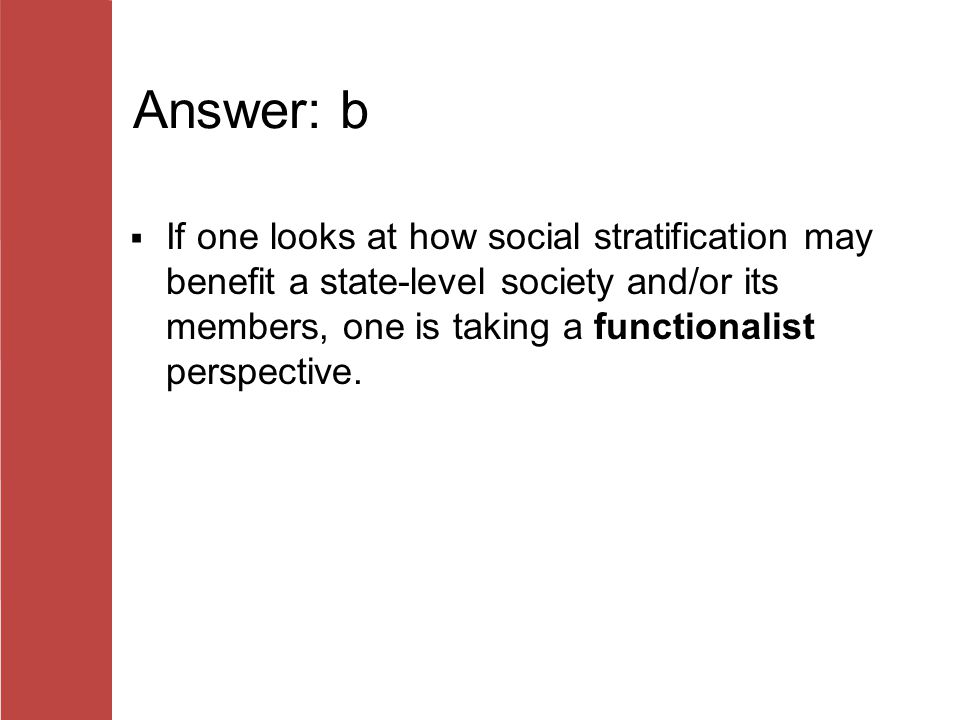 Answer: b If one looks at how social stratification may benefit a state-level society and/or its members, one is taking a functionalist perspective.