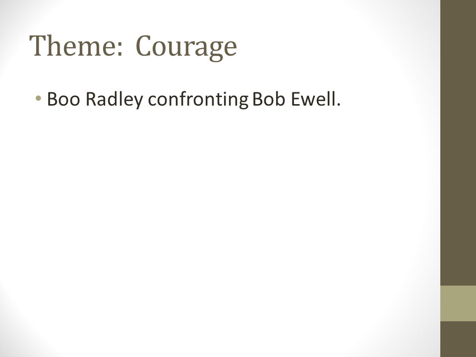 Theme: Courage Boo Radley confronting Bob Ewell.