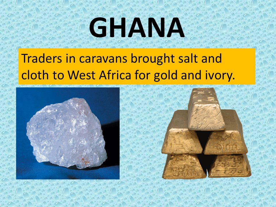 GHANA Traders in caravans brought salt and cloth to West Africa for gold and ivory.