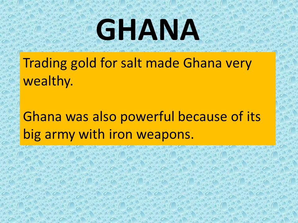 GHANA Trading gold for salt made Ghana very wealthy.