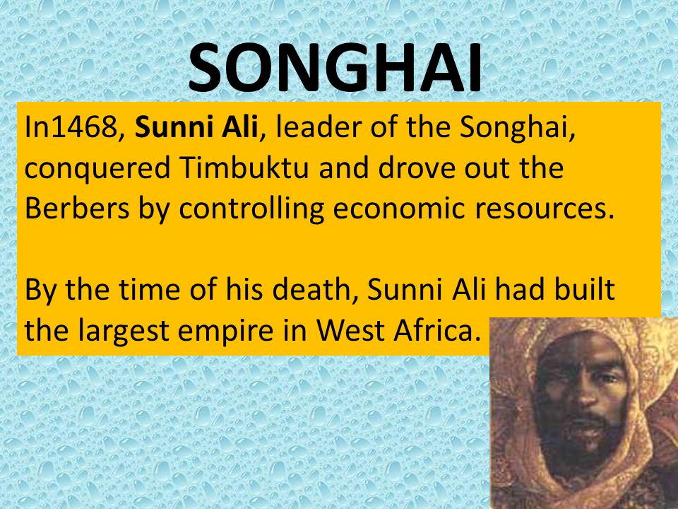 SONGHAI In1468, Sunni Ali, leader of the Songhai, conquered Timbuktu and drove out the Berbers by controlling economic resources.