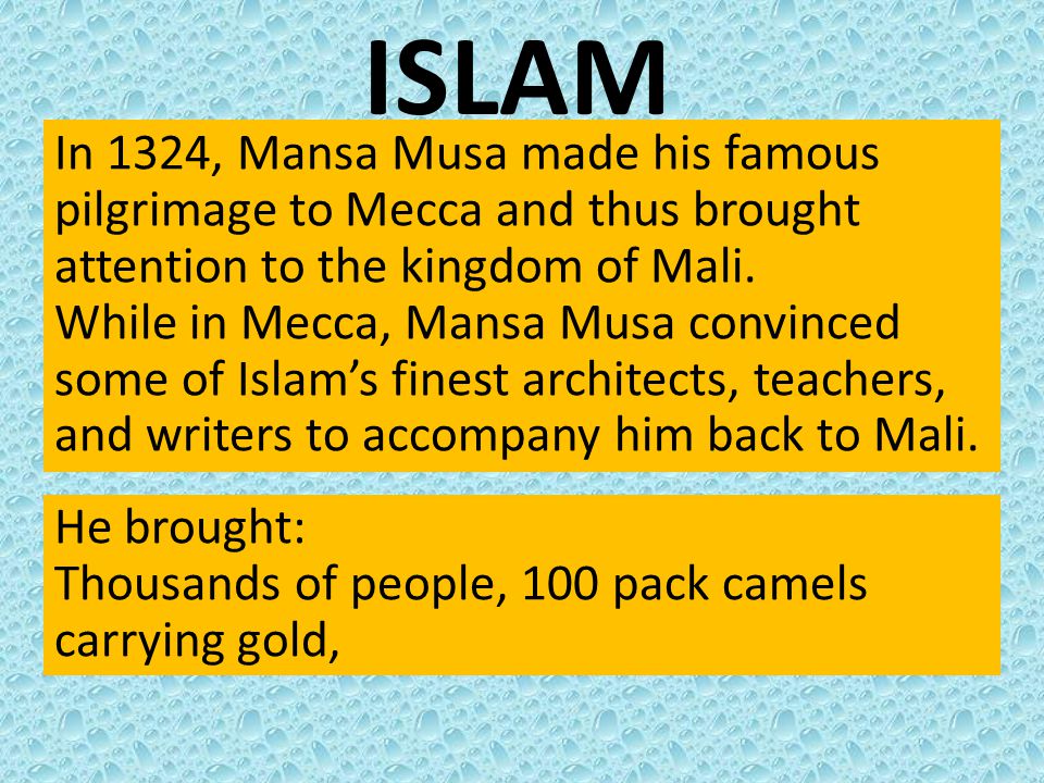 ISLAM In 1324, Mansa Musa made his famous pilgrimage to Mecca and thus brought attention to the kingdom of Mali.