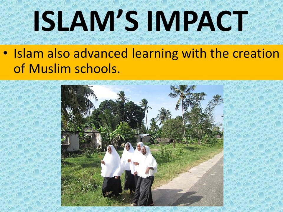 ISLAM’S IMPACT Islam also advanced learning with the creation of Muslim schools.