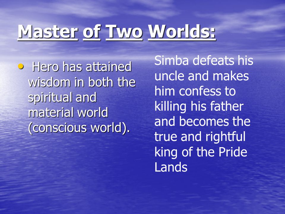 Master of Two Worlds: Simba defeats his uncle and makes him confess to killing his father and becomes the true and rightful king of the Pride Lands.