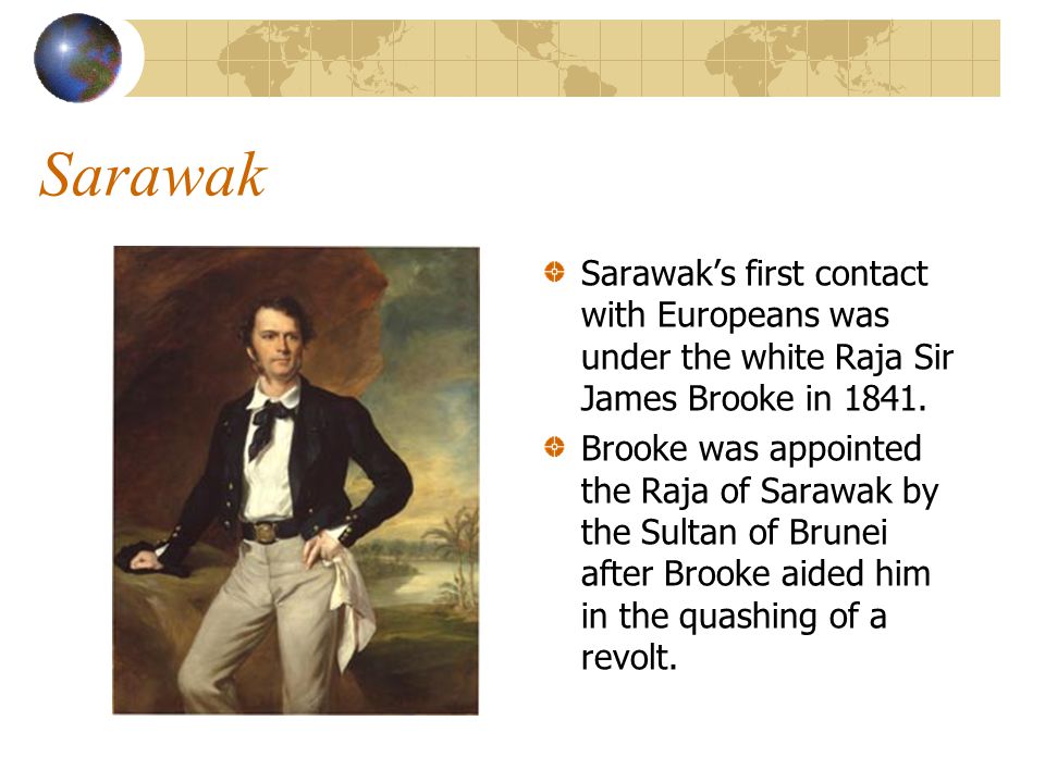 Sarawak Sarawak’s first contact with Europeans was under the white Raja Sir James Brooke in