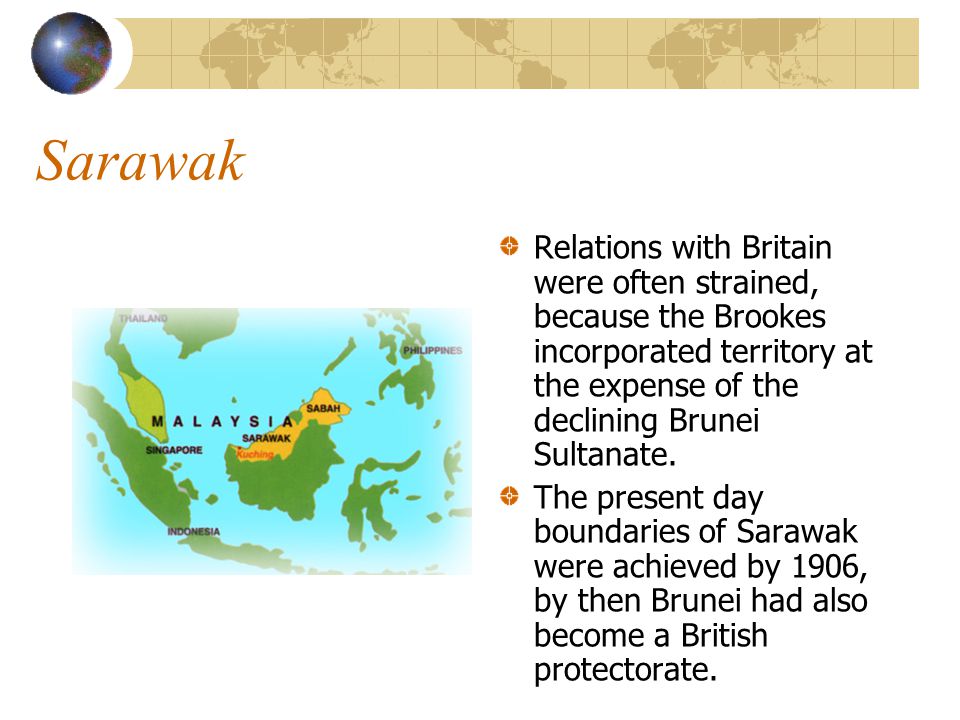 Sarawak Relations with Britain were often strained, because the Brookes incorporated territory at the expense of the declining Brunei Sultanate.