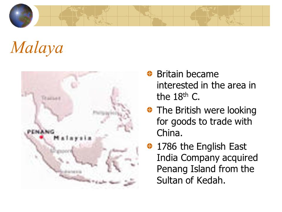 Malaya Britain became interested in the area in the 18th C.