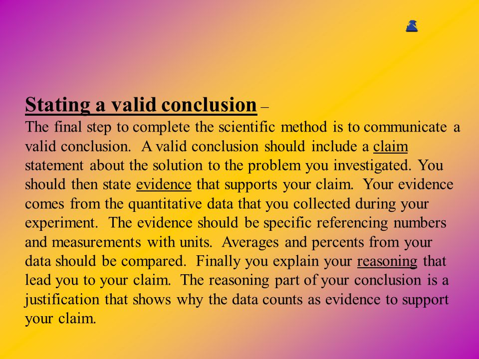Stating a valid conclusion – The final step to complete the scientific method is to communicate a valid conclusion.