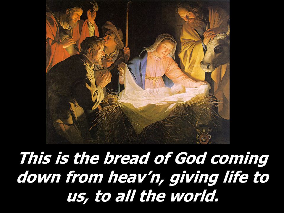 This is the bread of God coming down from heav’n, giving life to us, to all the world.