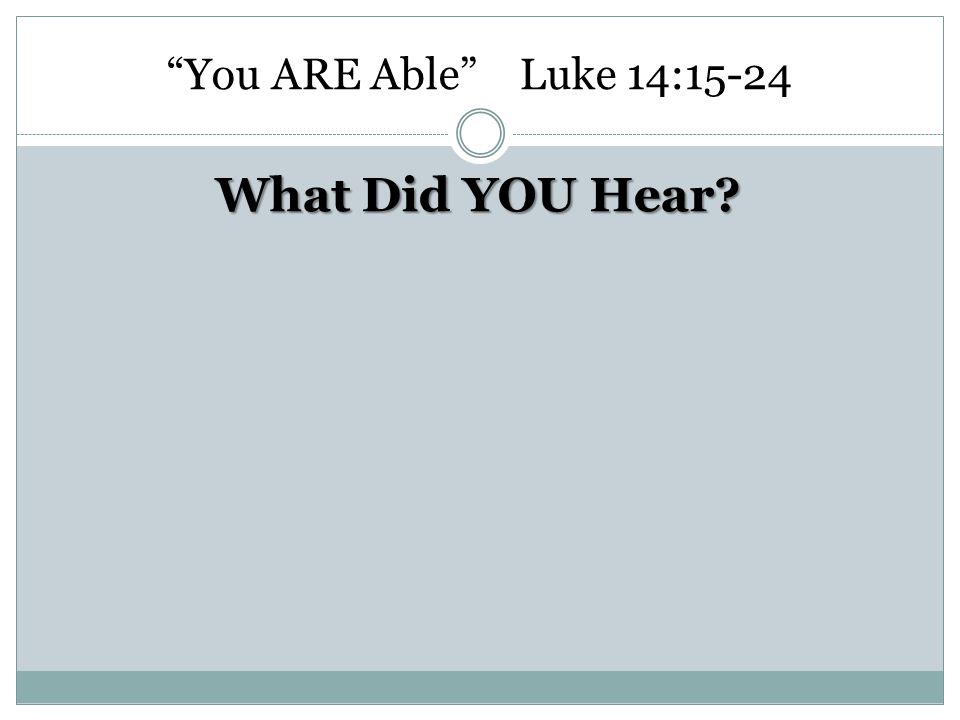 You ARE Able Luke 14:15-24 What Did YOU Hear