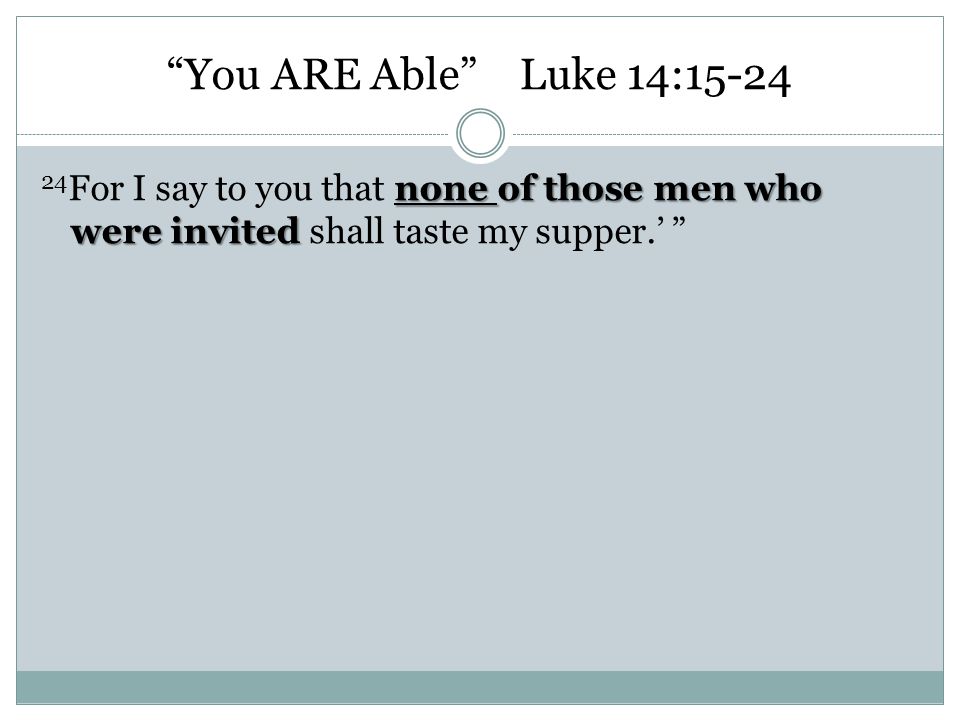 You ARE Able Luke 14: For I say to you that none of those men who were invited shall taste my supper.’