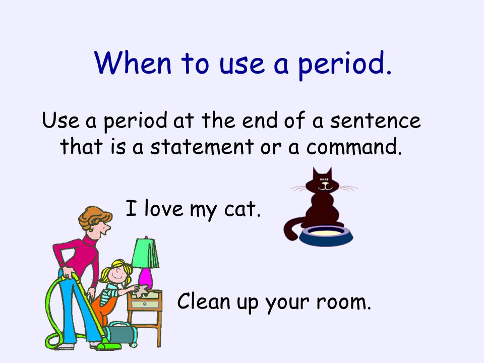 When to use a period. Use a period at the end of a sentence that is a statement or a command. I love my cat.