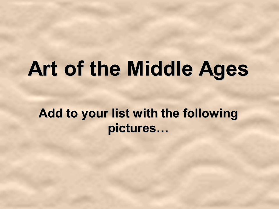 Art of the Middle Ages Add to your list with the following pictures…