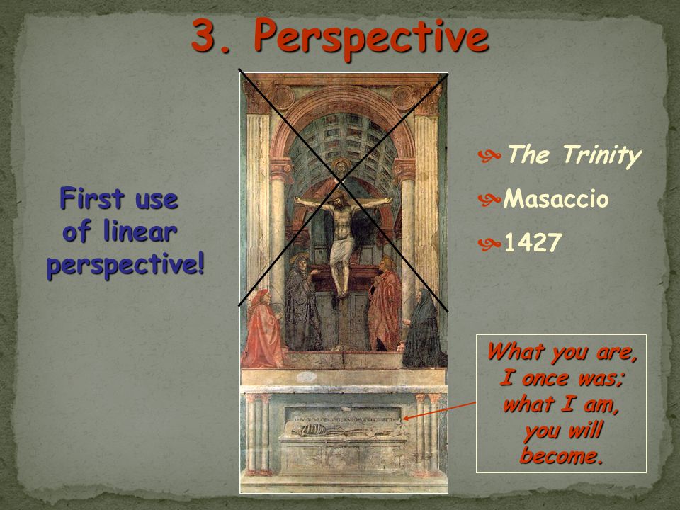 3. Perspective First use of linear perspective! The Trinity Masaccio
