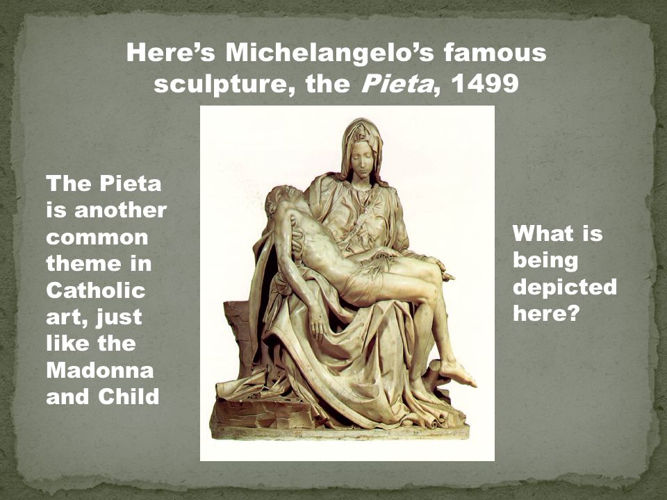 Here’s Michelangelo’s famous sculpture, the Pieta, 1499