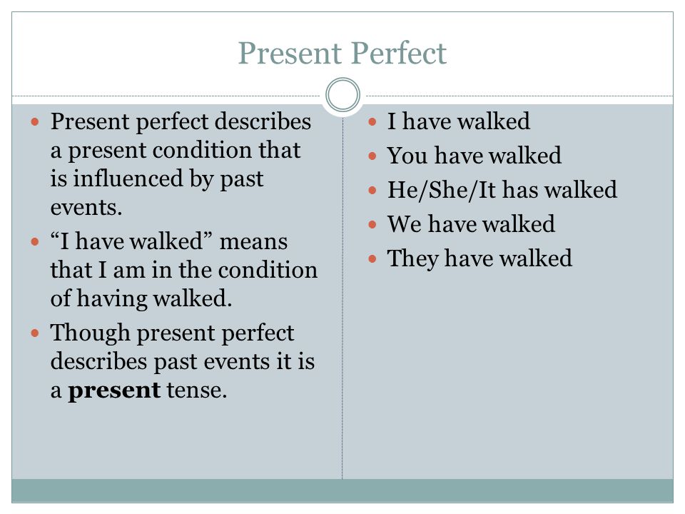 Present Perfect Present perfect describes a present condition that is influenced by past events.