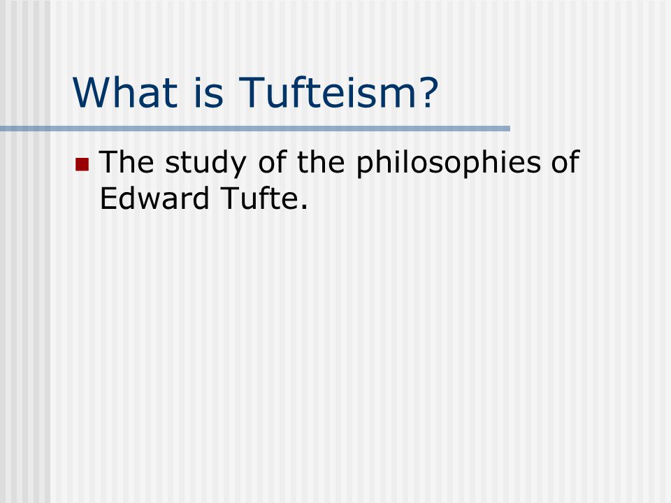 What is Tufteism The study of the philosophies of Edward Tufte.