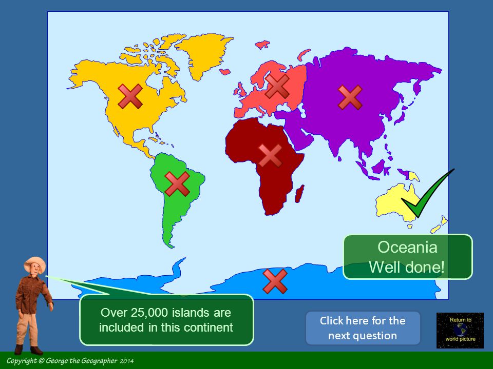 Oceania Well done! Over 25,000 islands are included in this continent