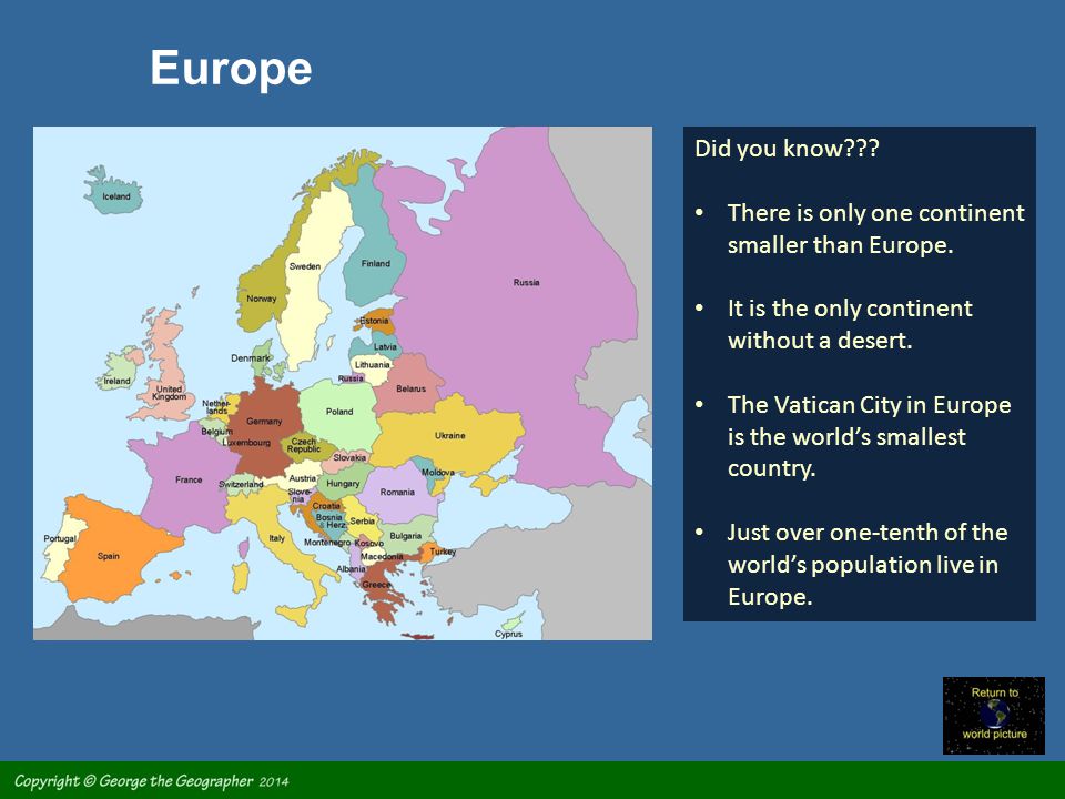 Europe Did you know There is only one continent smaller than Europe. It is the only continent without a desert.