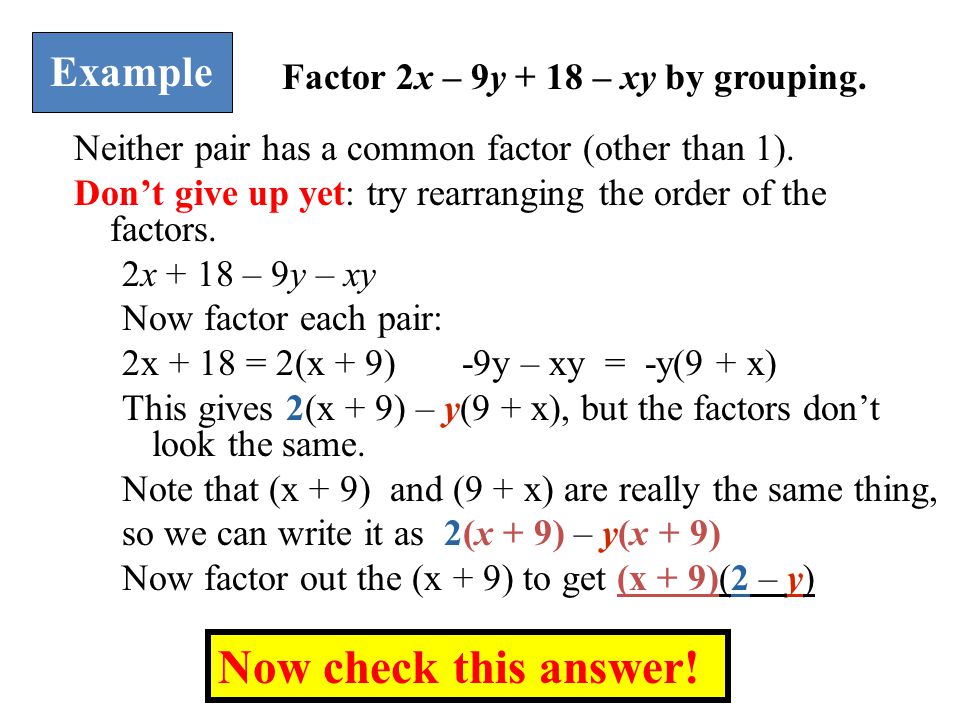 Now check this answer! Example Factor 2x – 9y + 18 – xy by grouping.