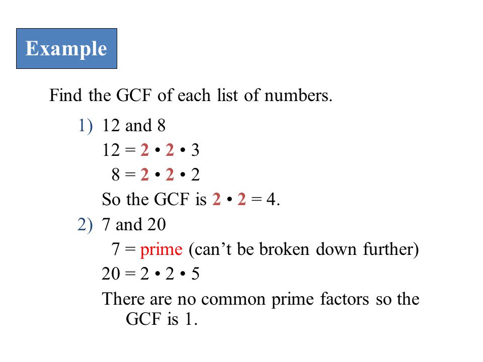 Example Find the GCF of each list of numbers. 12 and 8 12 = 2 • 2 • 3