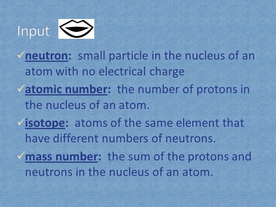 Input neutron: small particle in the nucleus of an atom with no electrical charge.