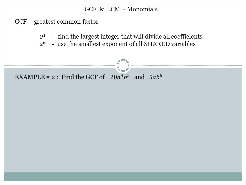GCF & LCM - Monomials GCF – greatest common factor. 1st - find the largest integer that will divide all coefficients.