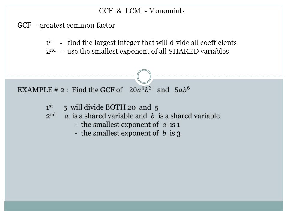 GCF & LCM - Monomials GCF – greatest common factor. 1st - find the largest integer that will divide all coefficients.
