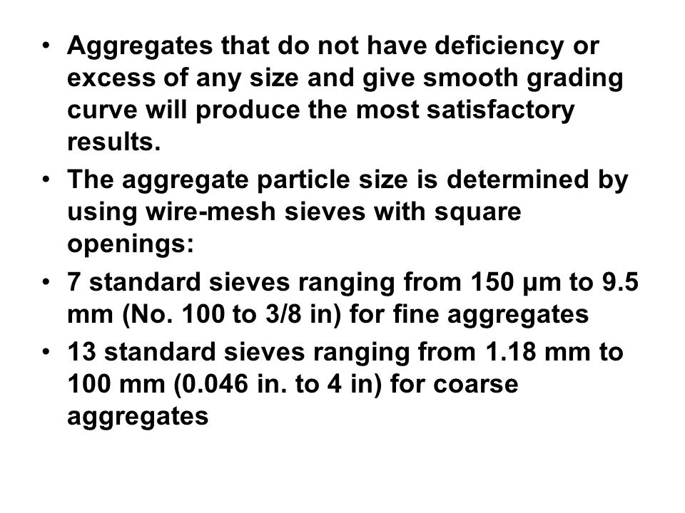 Aggregates that do not have deficiency or excess of any size and give smooth grading curve will produce the most satisfactory results.