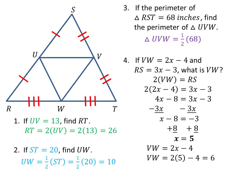 If the perimeter of △𝑅𝑆𝑇=68 𝑖𝑛𝑐ℎ𝑒𝑠, find. the perimeter of △𝑈𝑉𝑊. △𝑈𝑉𝑊= 1 2 (68) If 𝑉𝑊=2𝑥−4 and. 𝑅𝑆=3𝑥−3, what is 𝑉𝑊