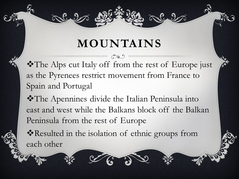 MOUNTAINS The Alps cut Italy off from the rest of Europe just as the Pyrenees restrict movement from France to Spain and Portugal.