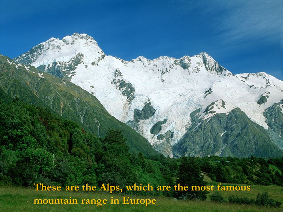 These are the Alps, which are the most famous mountain range in Europe