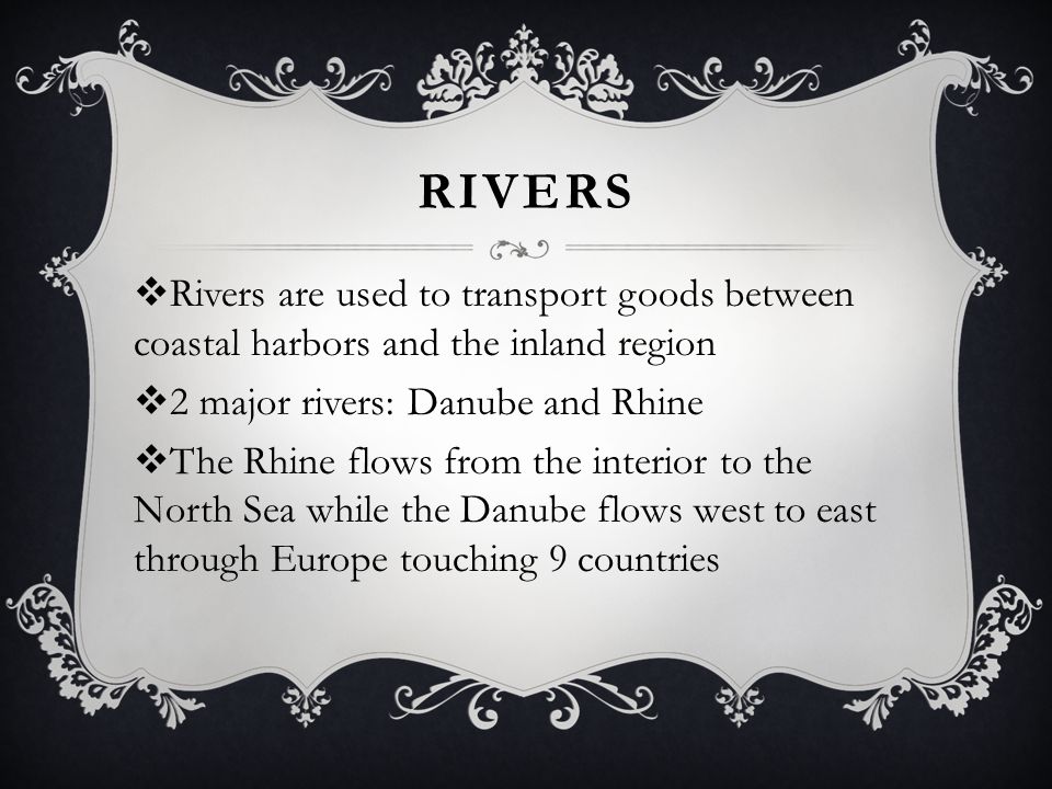 Rivers Rivers are used to transport goods between coastal harbors and the inland region. 2 major rivers: Danube and Rhine.