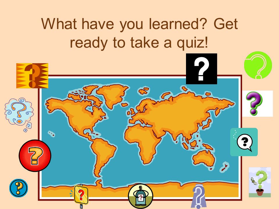 What have you learned Get ready to take a quiz!