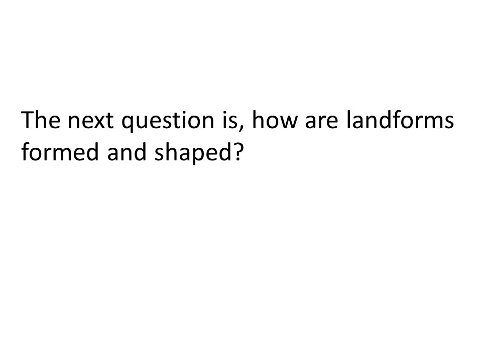 The next question is, how are landforms