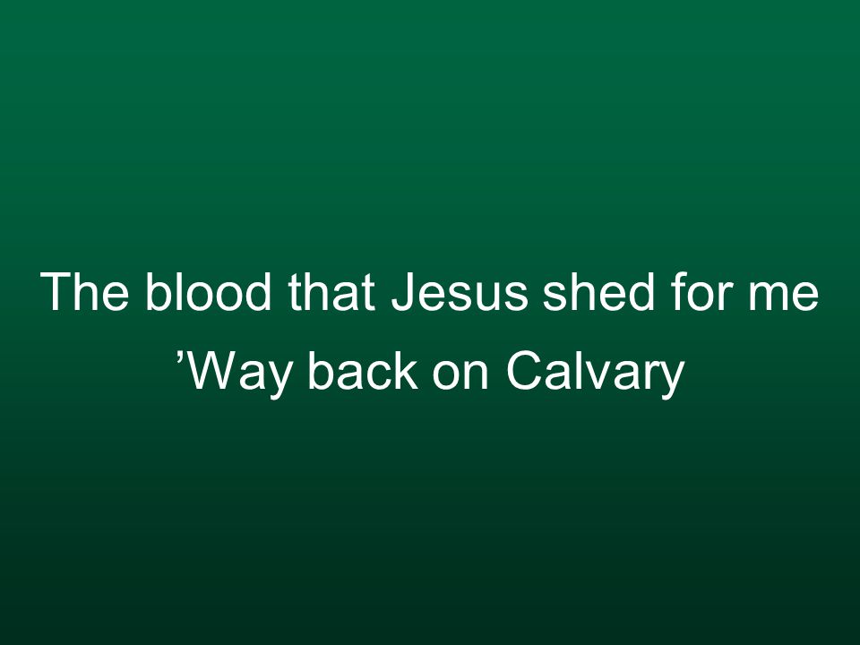 The blood that Jesus shed for me ’Way back on Calvary