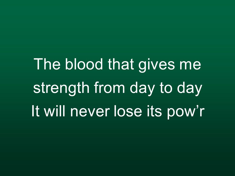 The blood that gives me strength from day to day It will never lose its pow’r