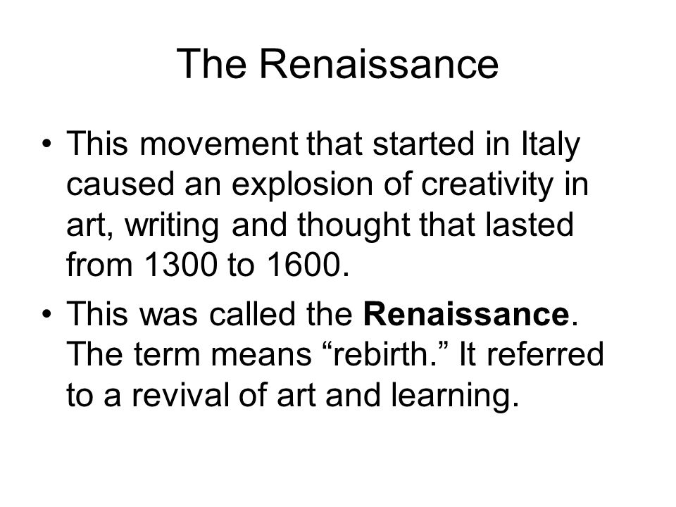 The Renaissance This movement that started in Italy caused an explosion of creativity in art, writing and thought that lasted from 1300 to