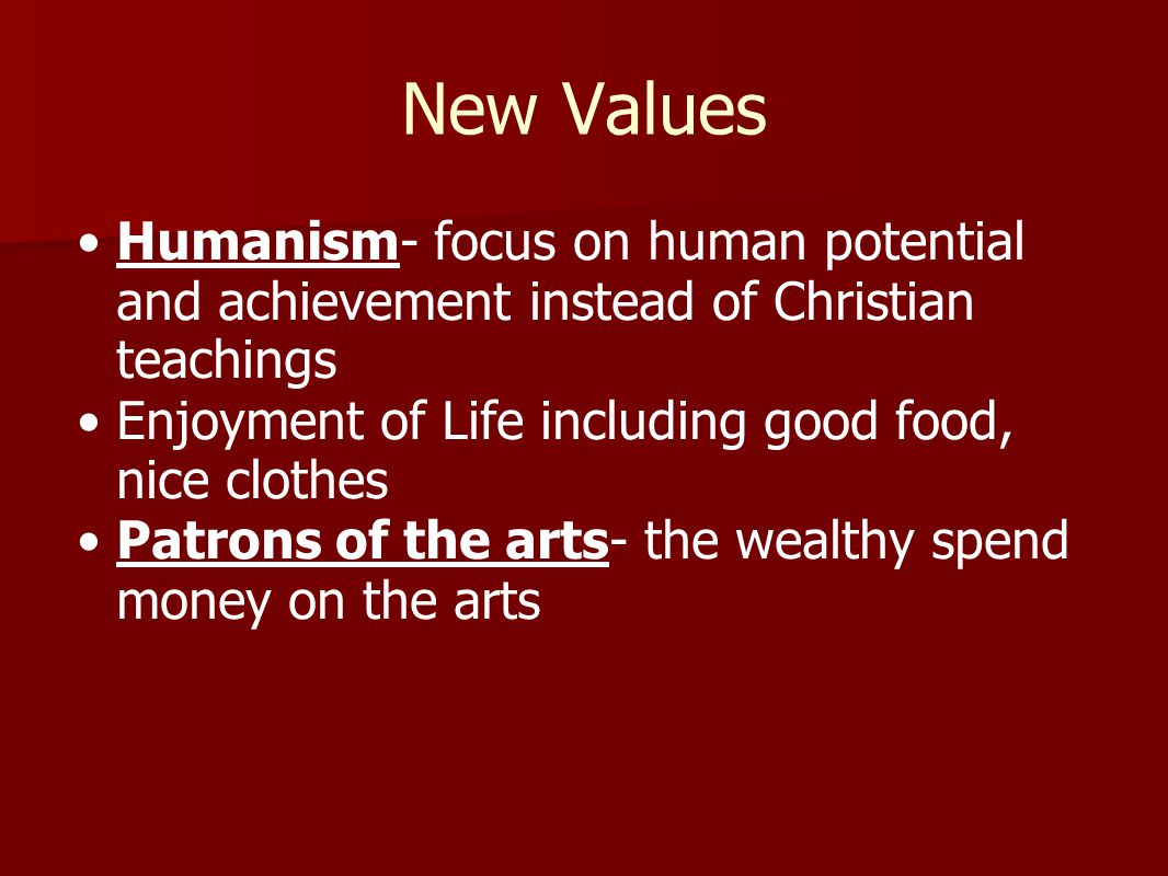 New Values Humanism- focus on human potential and achievement instead of Christian teachings. Enjoyment of Life including good food, nice clothes.