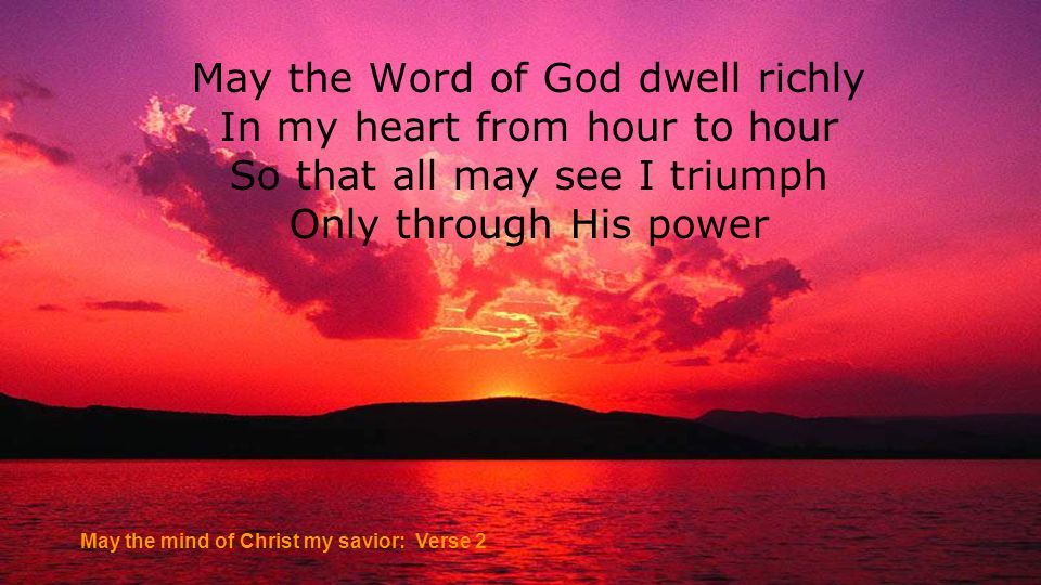 May the Word of God dwell richly In my heart from hour to hour