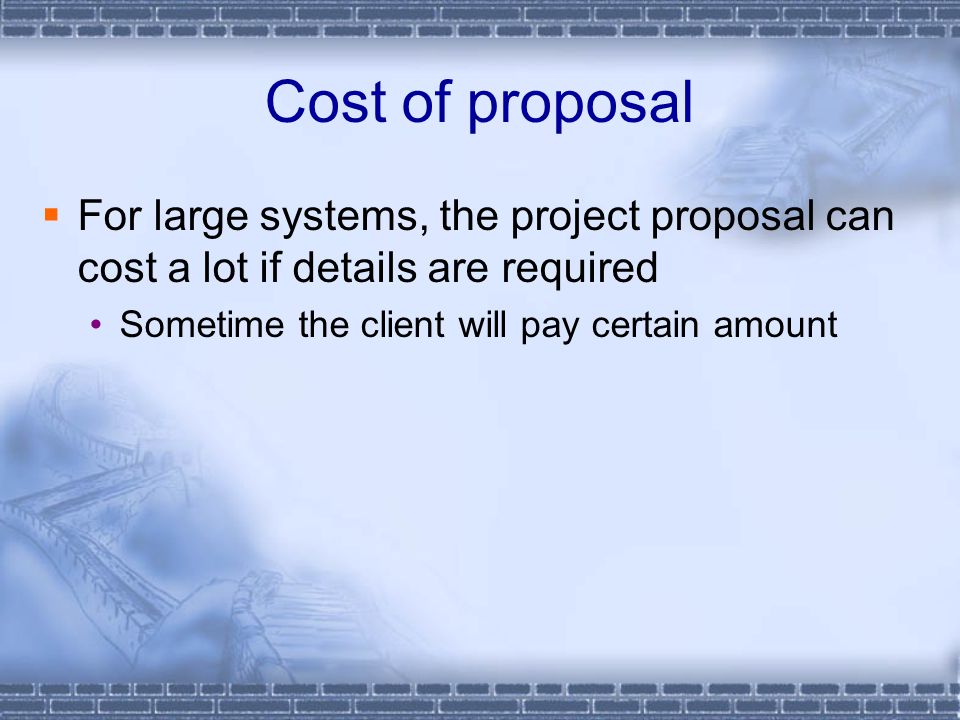 Cost of proposal For large systems, the project proposal can cost a lot if details are required.
