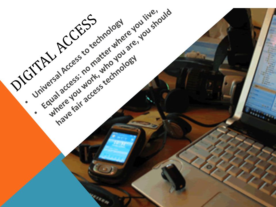 Digital access Equal access: no matter where you live, where you work, who you are, you should have fair access technology.