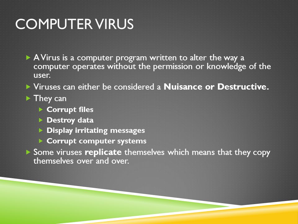 Computer Virus A Virus is a computer program written to alter the way a computer operates without the permission or knowledge of the user.