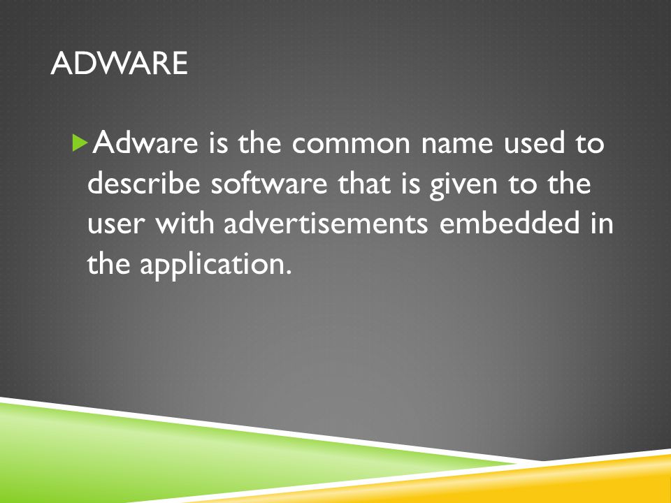 Adware Adware is the common name used to describe software that is given to the user with advertisements embedded in the application.