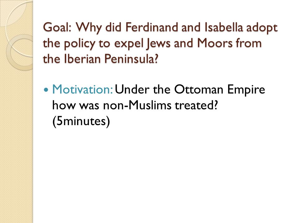 Goal: Why did Ferdinand and Isabella adopt the policy to expel Jews and Moors from the Iberian Peninsula