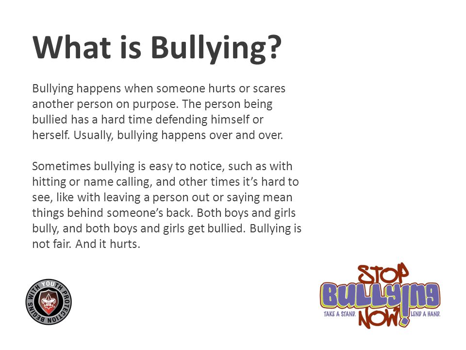 What is Bullying Bullying happens when someone hurts or scares