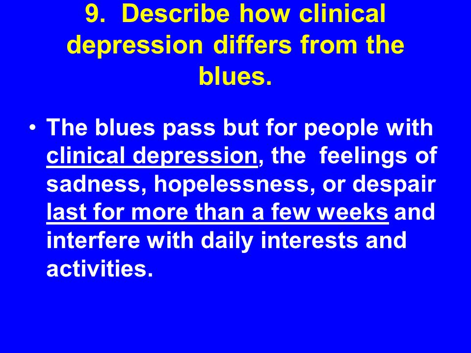 9. Describe how clinical depression differs from the blues.